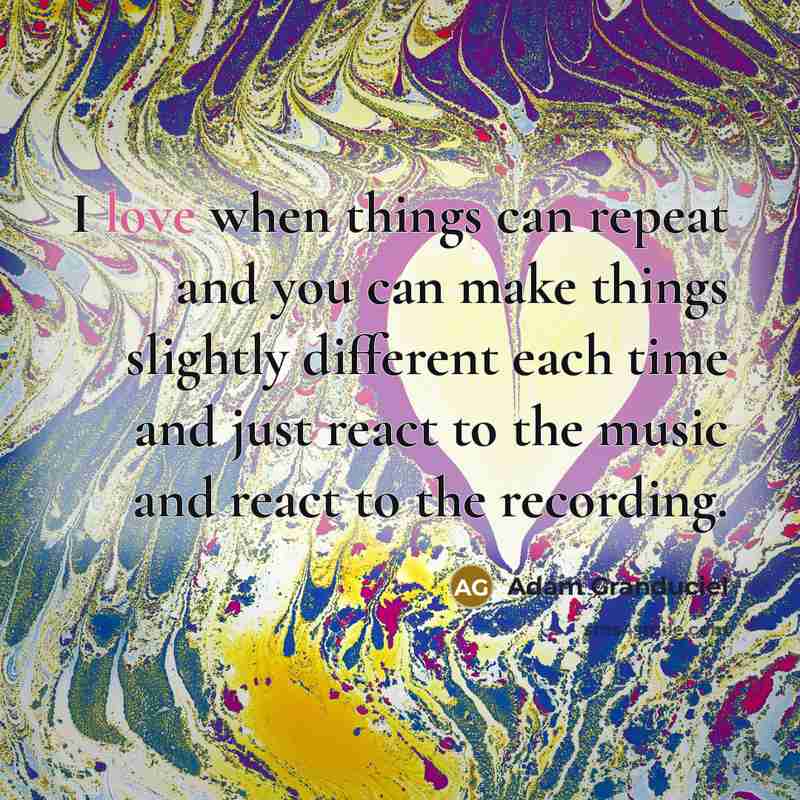 “I love when things can repeat and you can make…” quote by Adam Granduciel