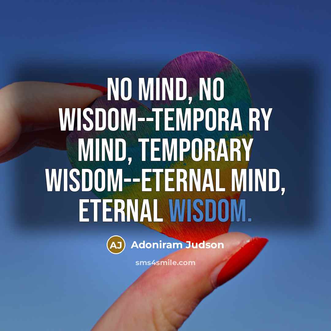 “No mind, no wisdom--tempora ry mind, temporary wisdom--eternal mind, eternal…” quote by Adoniram Judson