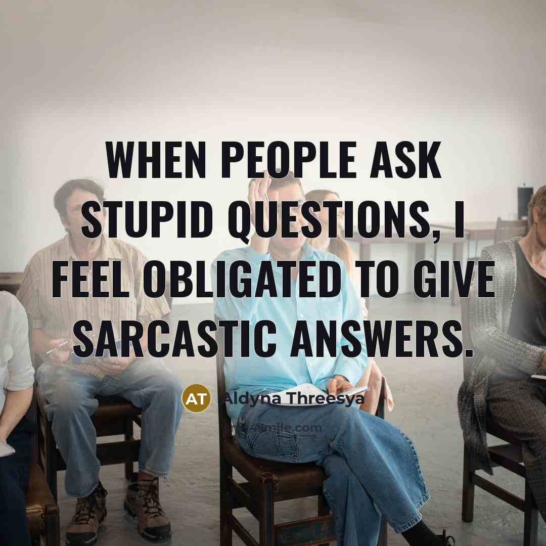 “When people ask stupid questions, I feel obligated to give…” quote by Aldyna Threesya