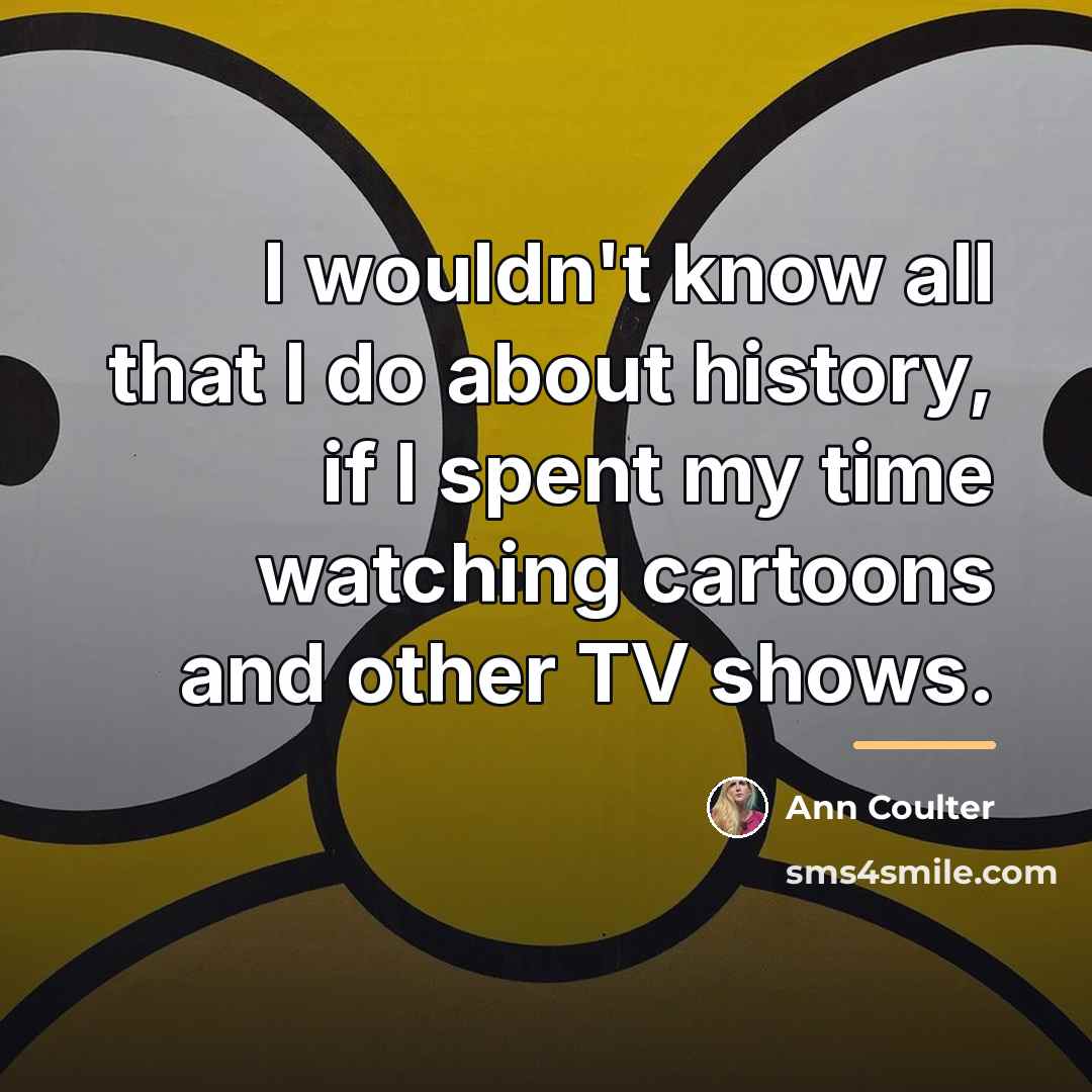 “I wouldn't know all that I do about history, if…” quote by Ann Coulter