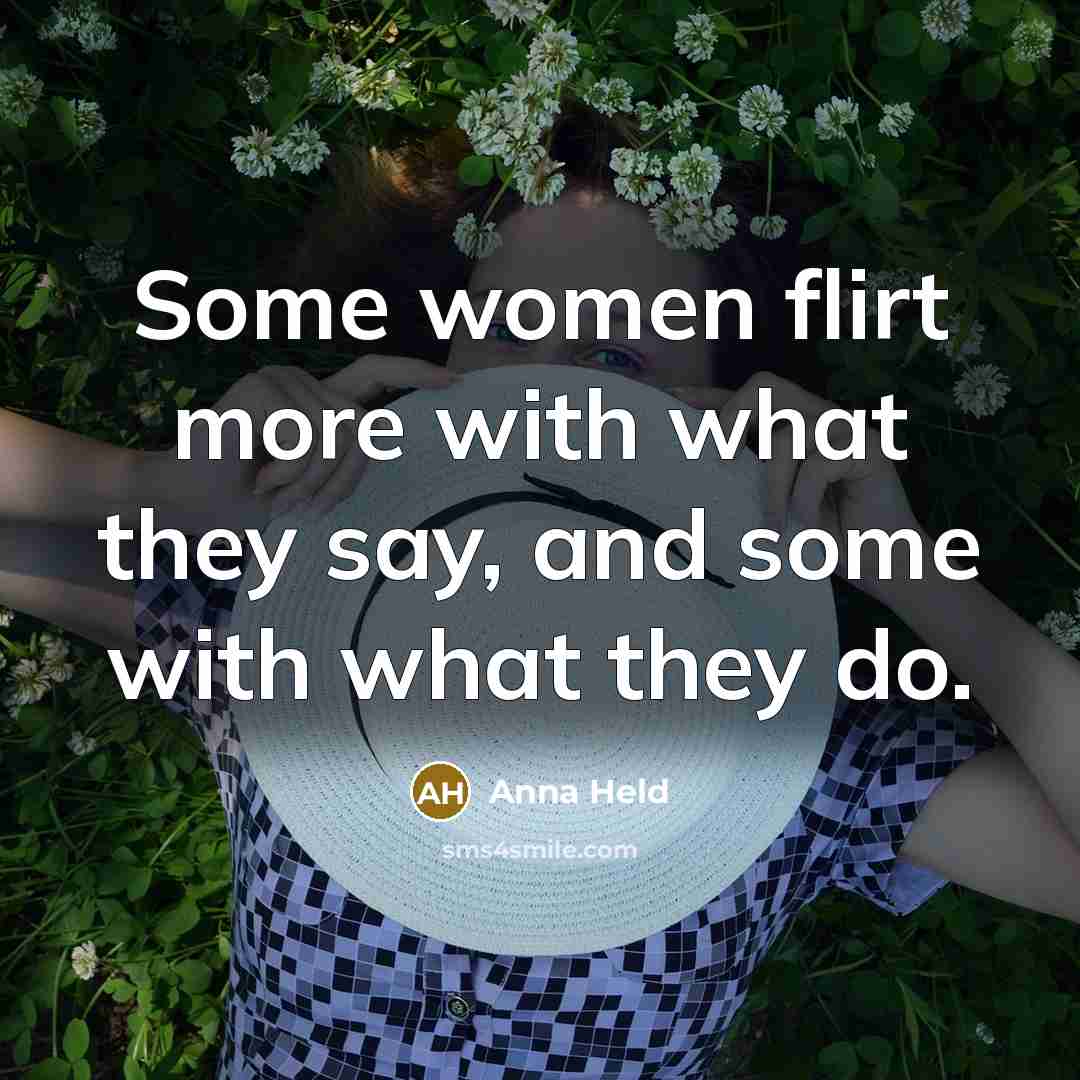 “Some women flirt more with what they say, and some with what they do.” quote by Anna Held