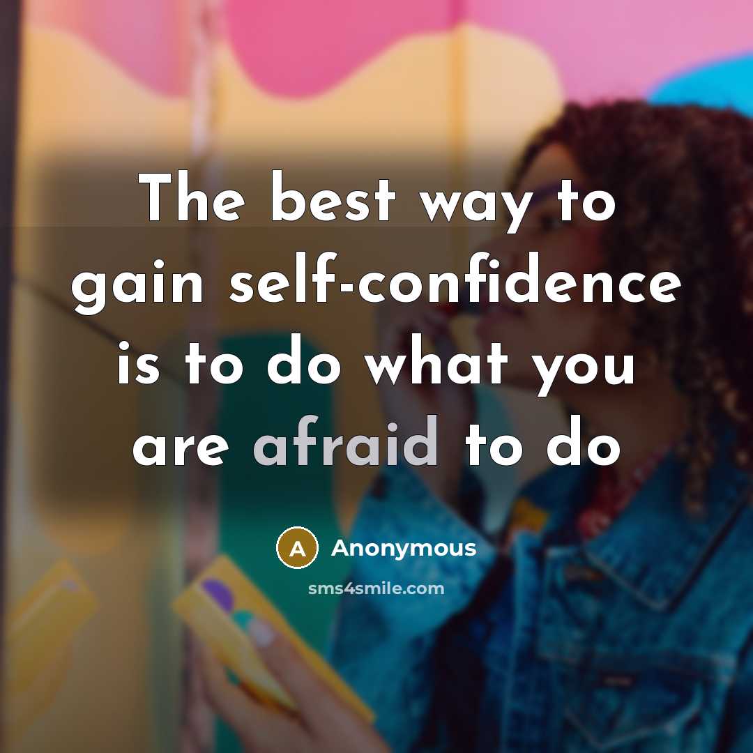 “The best way to gain self-confidence is to do what you are afraid to do” quote by Anonymous