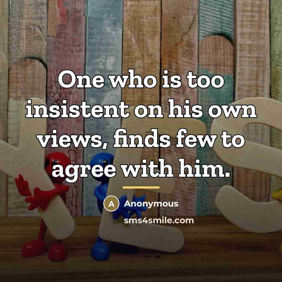 “One who is too insistent on his own views, finds…” quote by Anonymous