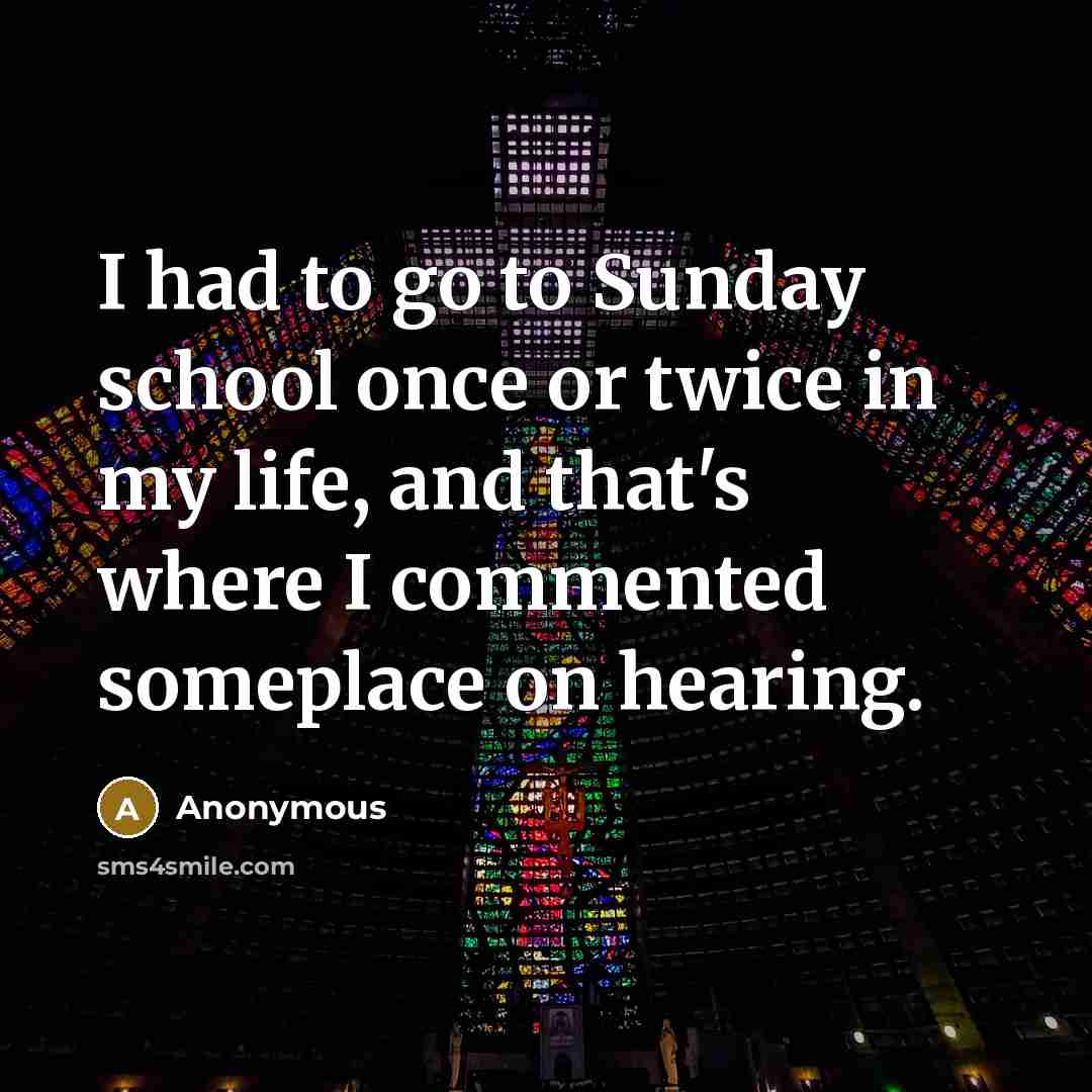 “I had to go to Sunday school once or twice in my life, and that's where I commented someplace on hearing.” quote by Anonymous