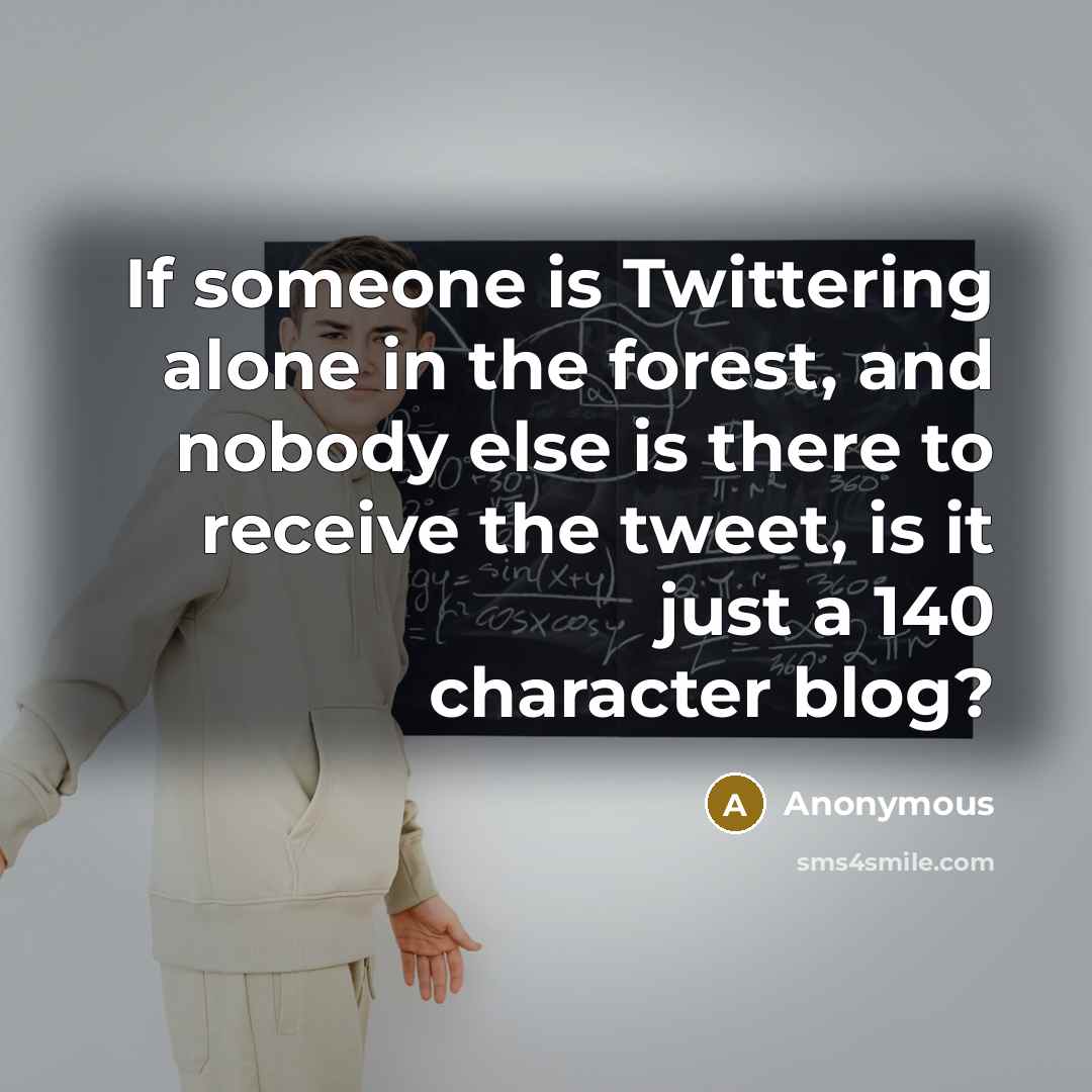 “If someone is Twittering alone in the forest, and nobody…” quote by Anonymous
