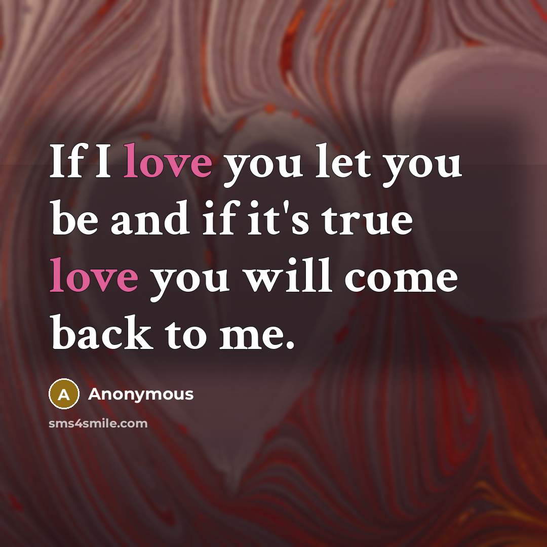 “If I love you let you be and if it's true love you will come back to me.” quote by Anonymous