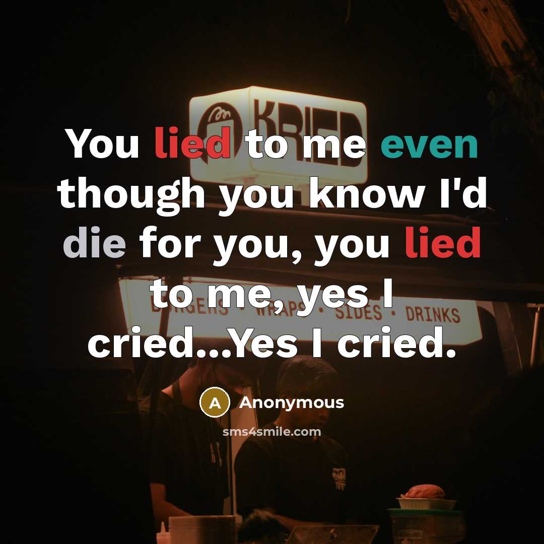 “You lied to me even though you know I'd die for you, you lied to me, yes I cried...Yes I cried.” quote by Anonymous