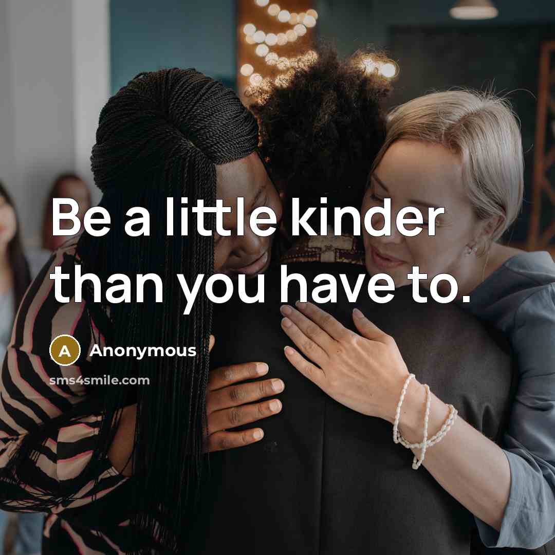 “Be a little kinder than you have to.…” quote by Anonymous