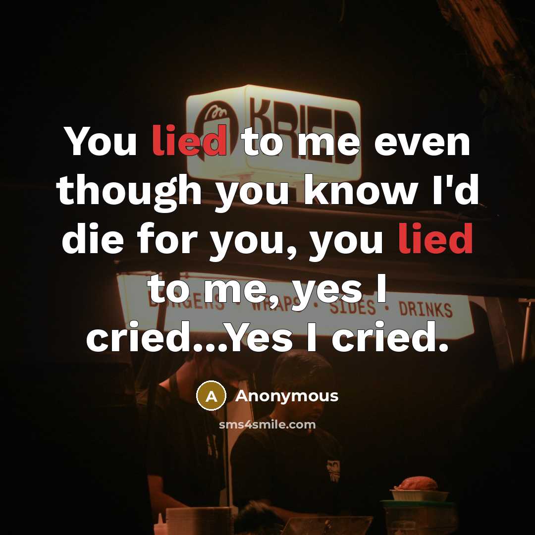 “You lied to me even though you know I'd die for you, you lied to me, yes I cried...Yes I cried.” quote by Anonymous
