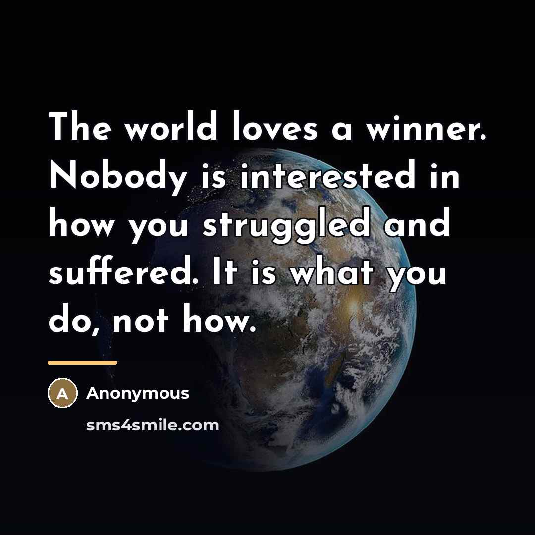 “The world loves a winner. Nobody is interested in how…” quote by Anonymous