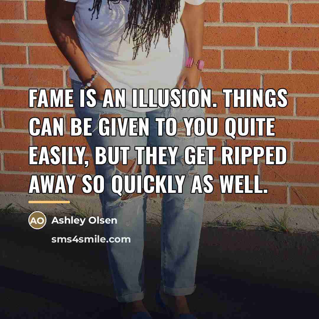“Fame is an illusion. Things can be given to you…” quote by Ashley Olsen