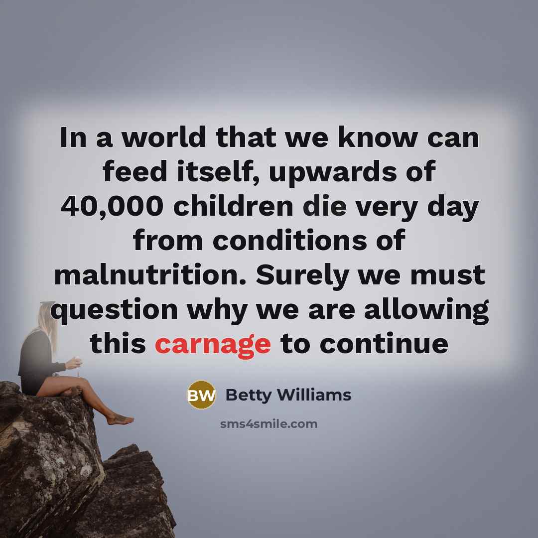 “In a world that we know can feed itself, upwards…” quote by Betty Williams