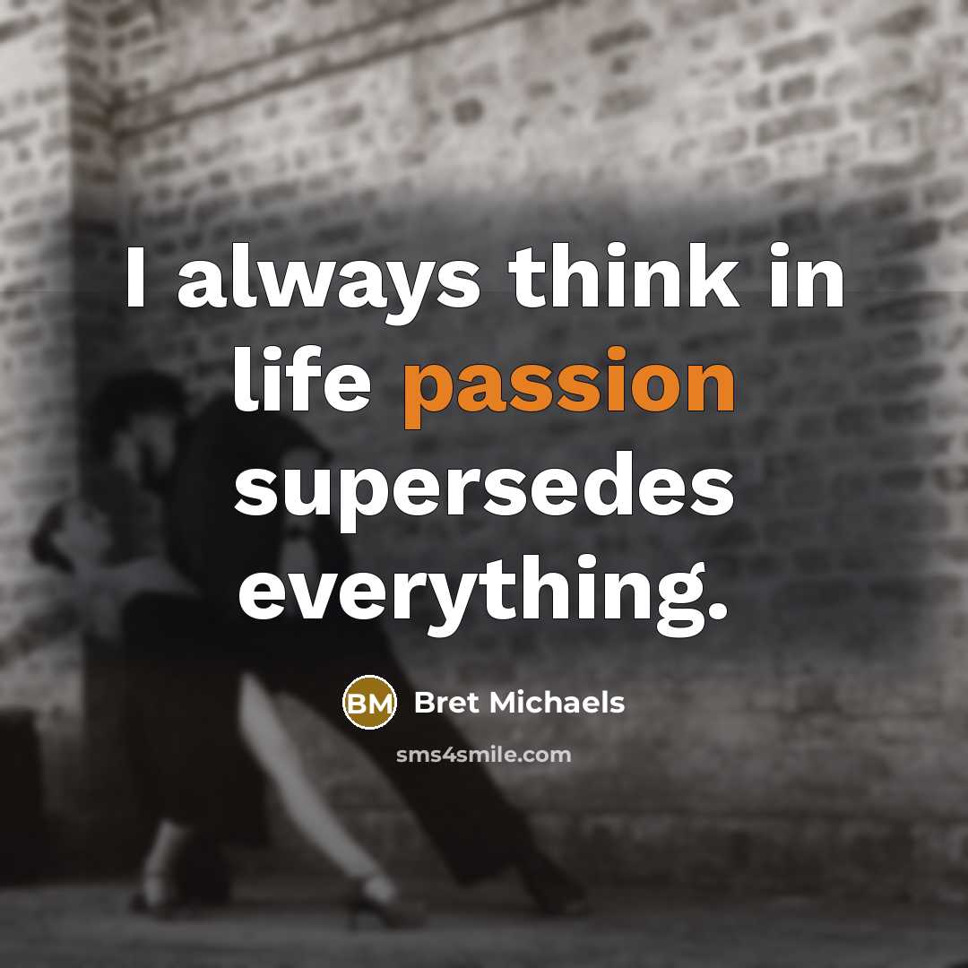 “I always think in life passion supersedes everything.…” quote by Bret Michaels