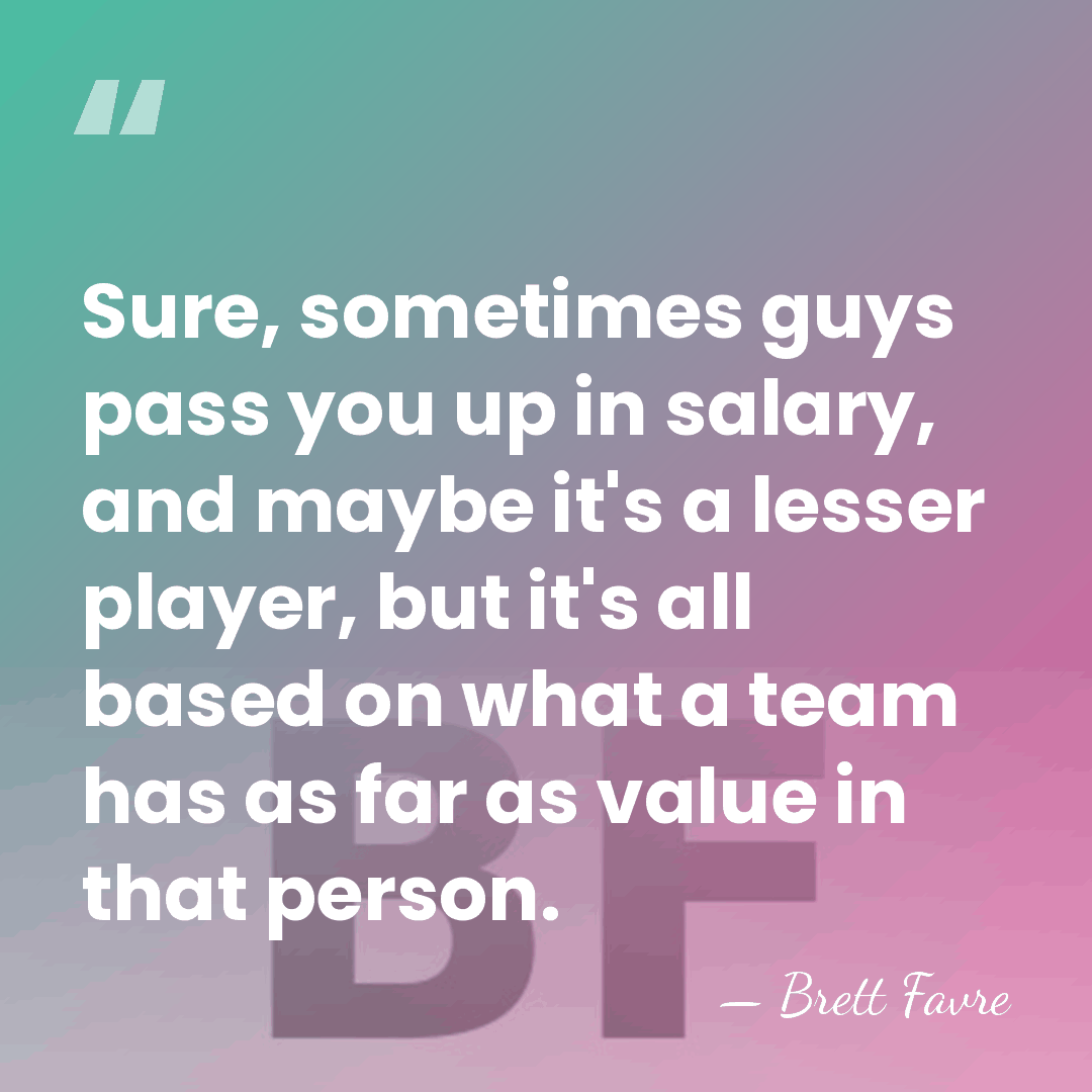 Sure, sometimes guys pass you up in salary, and maybe it's a&hellip; - Brett Favre