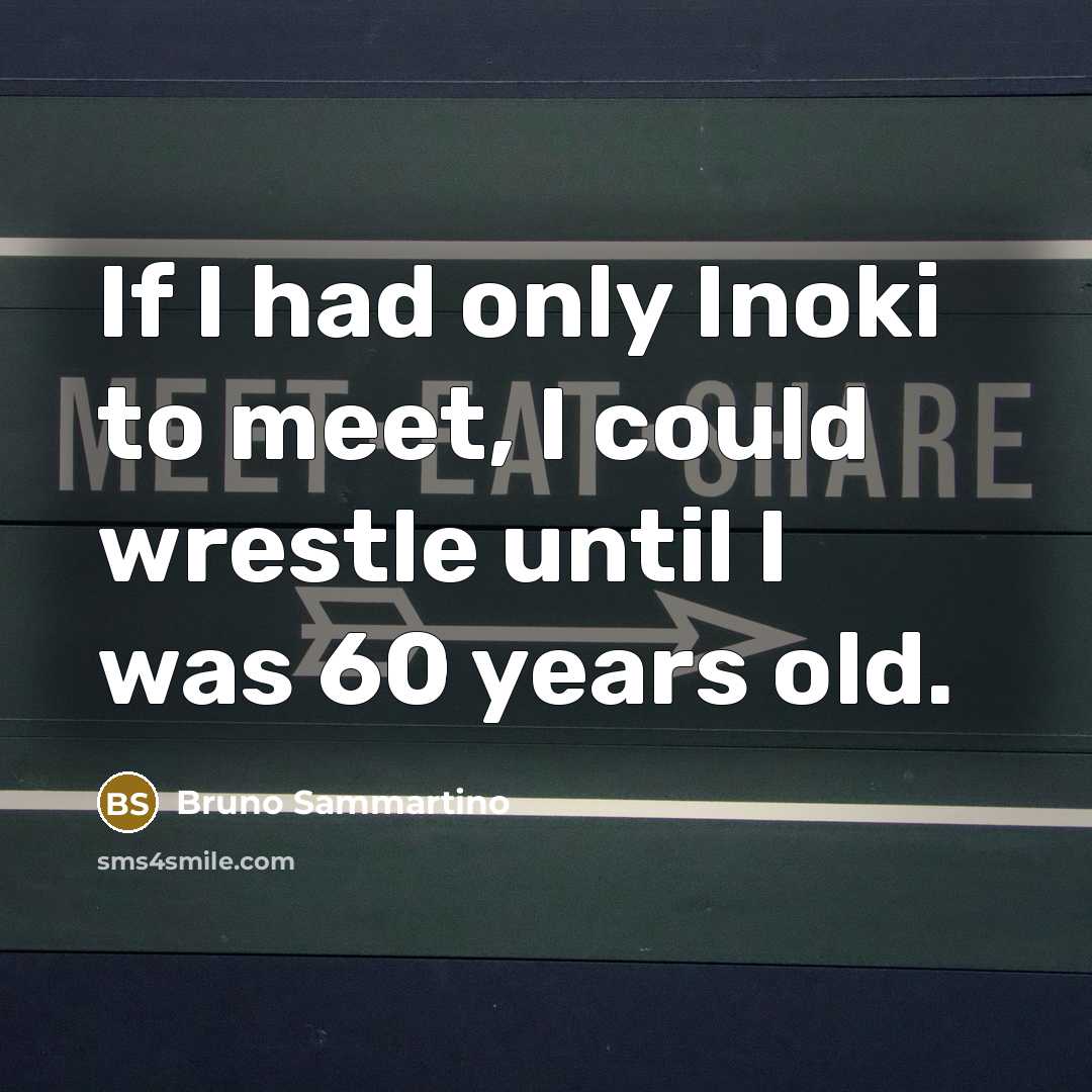 “If I had only Inoki to meet, I could wrestle…” quote by Bruno Sammartino