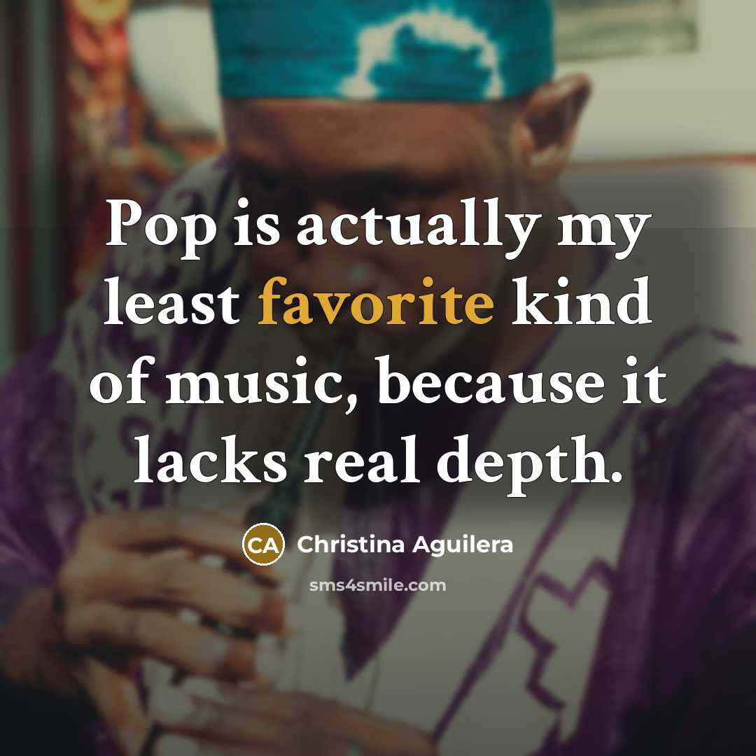 “Pop is actually my least favorite kind of music, because…” quote by Christina Aguilera