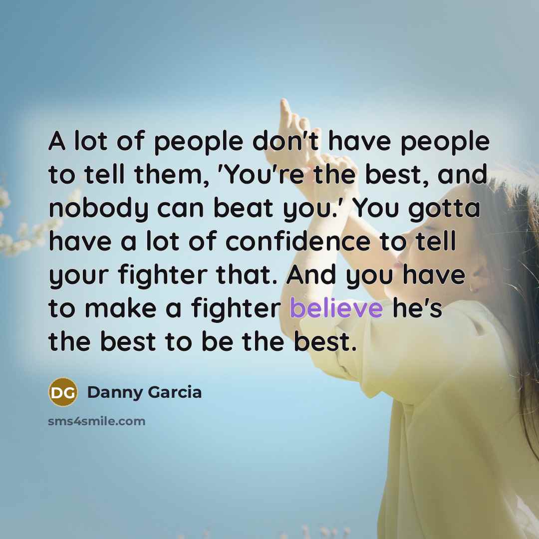 “A lot of people don't have people to tell them,…” quote by Danny Garcia