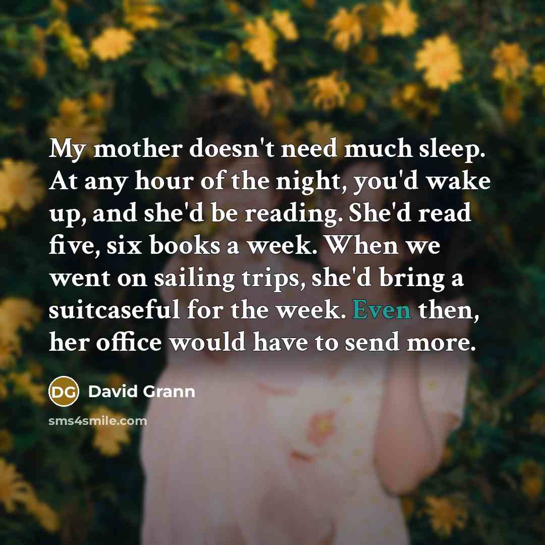 “My mother doesn't need much sleep. At any hour of…” quote by David Grann