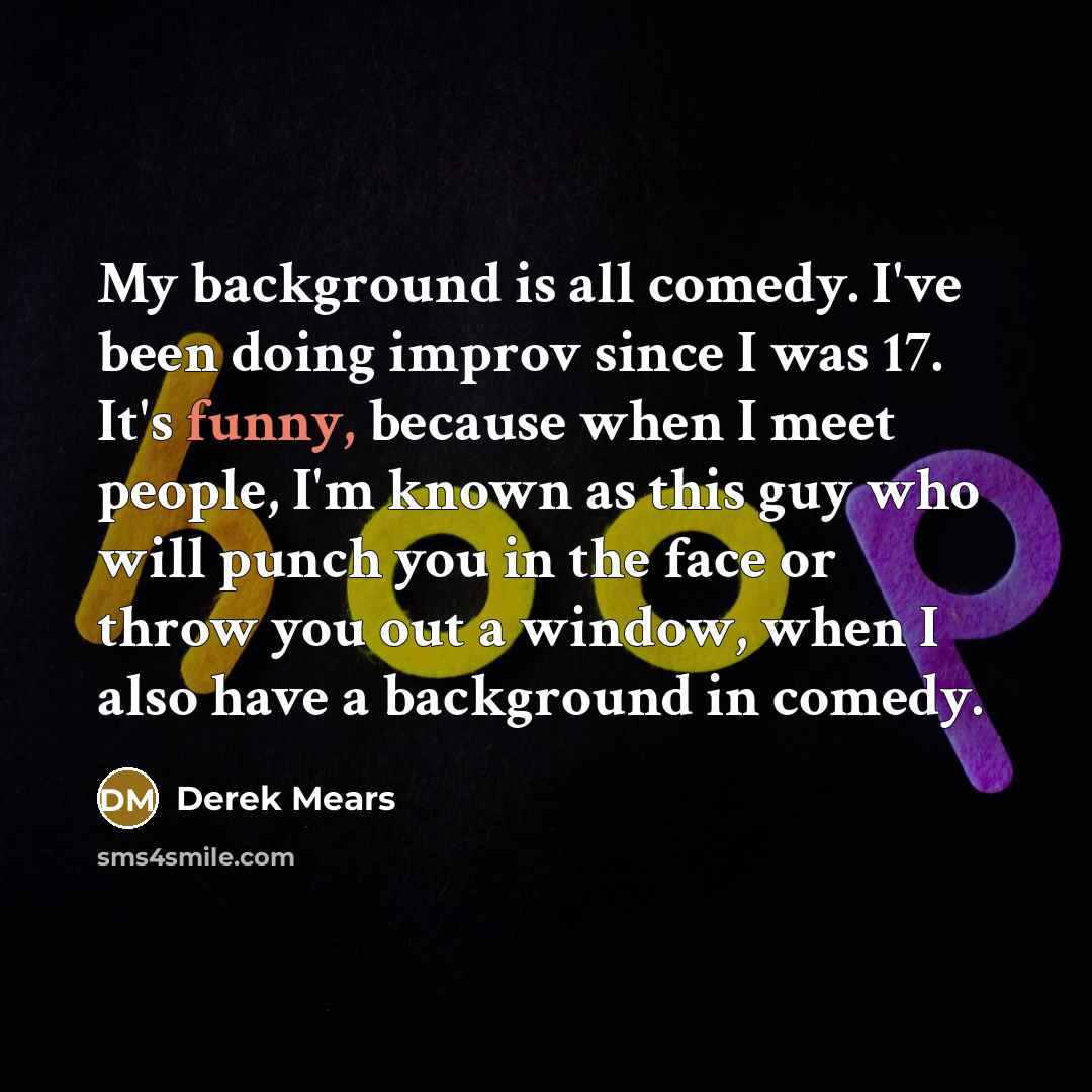“My background is all comedy. I've been doing improv since…” quote by Derek Mears