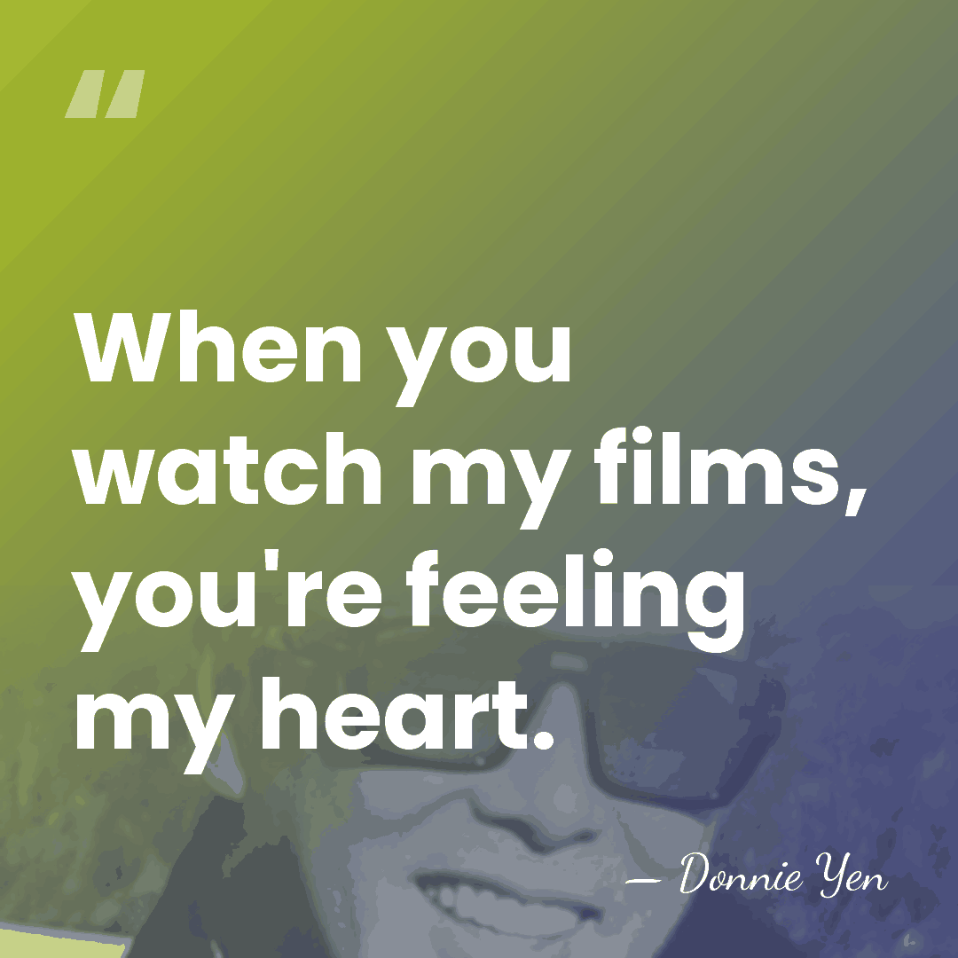 When you watch my films, you're feeling my heart. - Donnie Yen