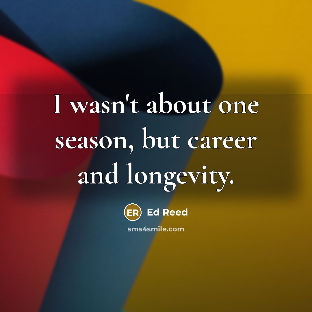 “I wasn't about one season, but career and longevity.…” quote by Ed Reed