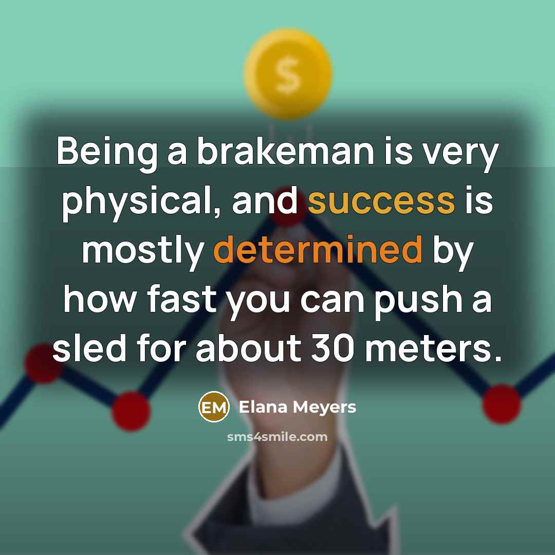 “Being a brakeman is very physical, and success is mostly…” quote by Elana Meyers