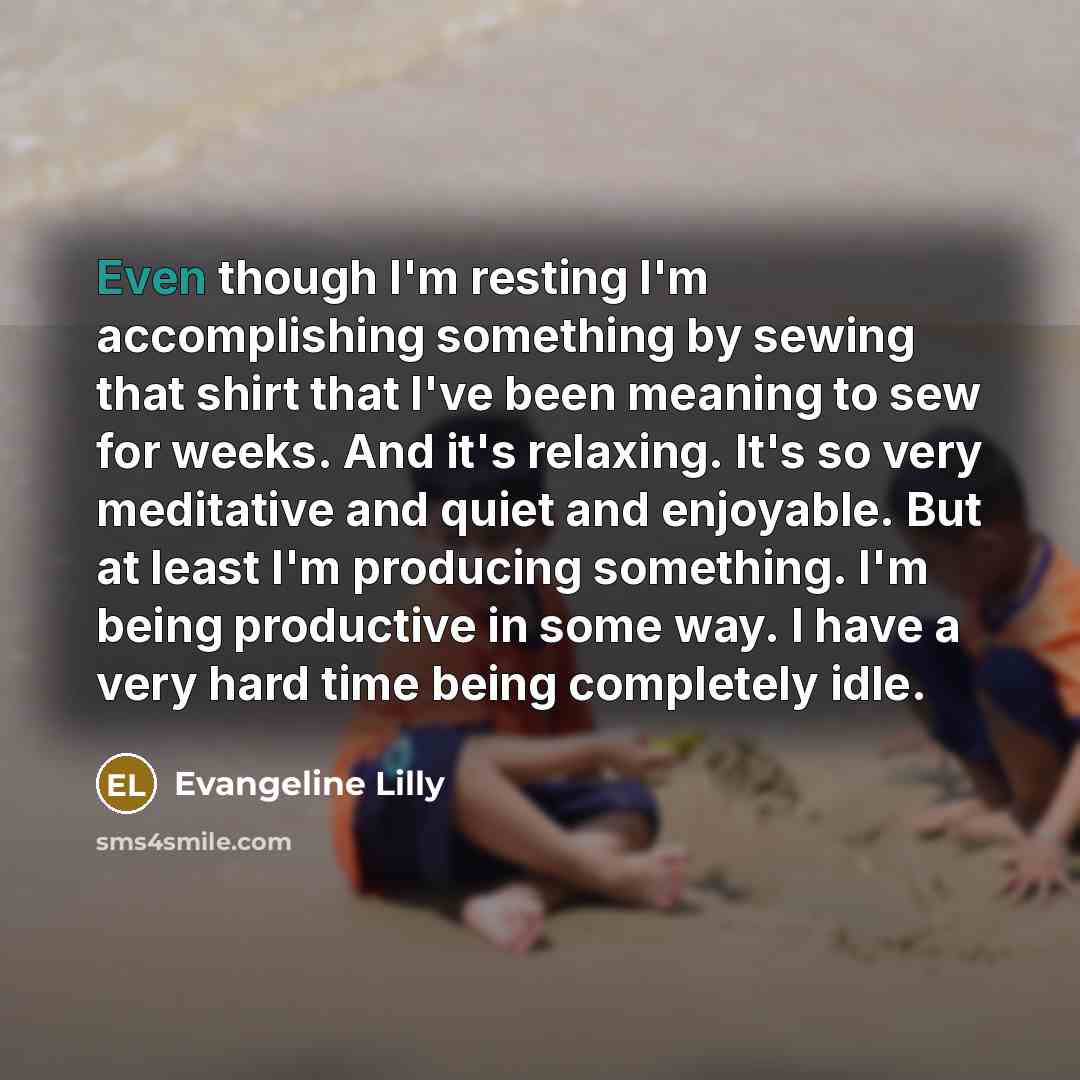 “Even though I'm resting I'm accomplishing something by sewing that…” quote by Evangeline Lilly