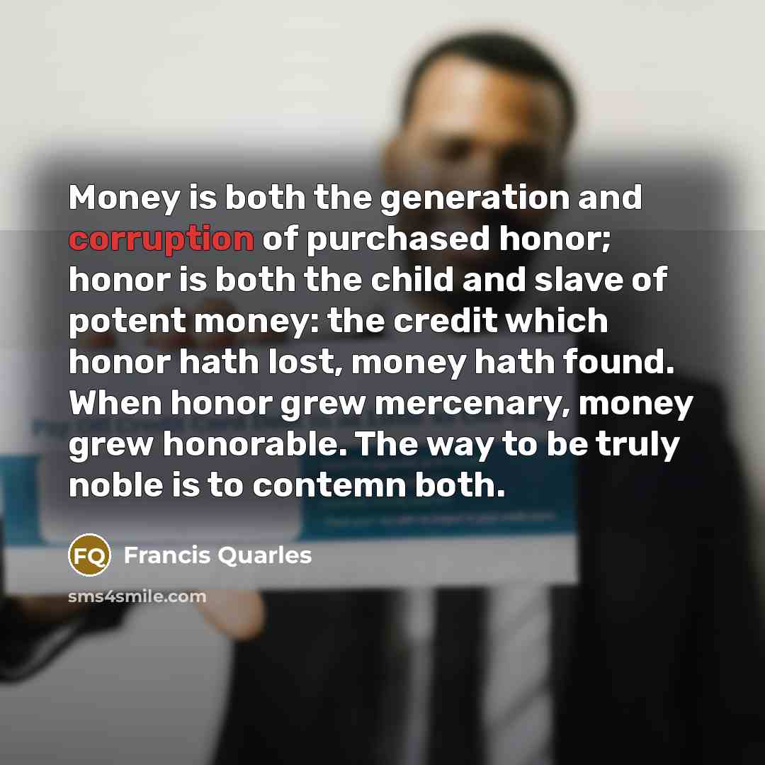 “Money is both the generation and corruption of purchased honor;…” quote by Francis Quarles