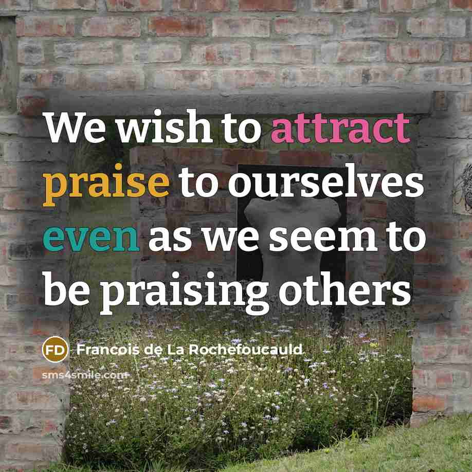 “We wish to attract praise to ourselves even as we…” quote by François De La Rochefoucauld