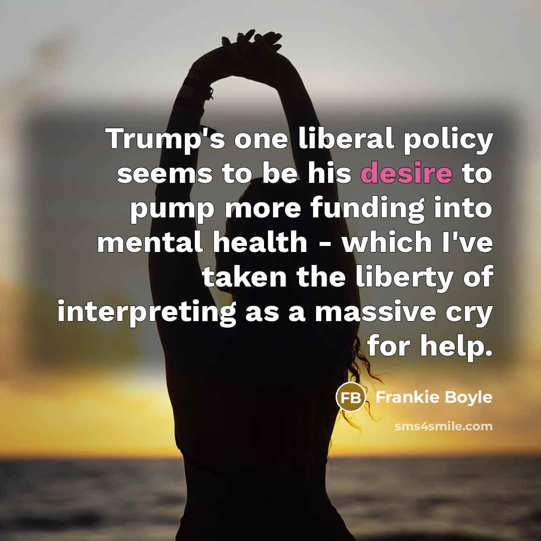 “Trump's one liberal policy seems to be his desire to…” quote by Frankie Boyle