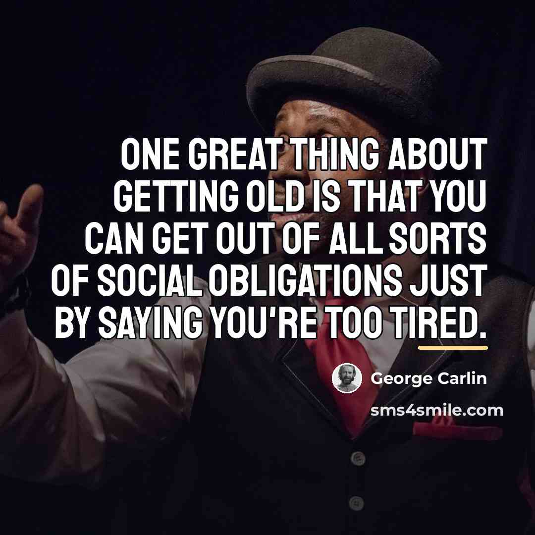 “One great thing about getting old is that you can…” quote by George Carlin