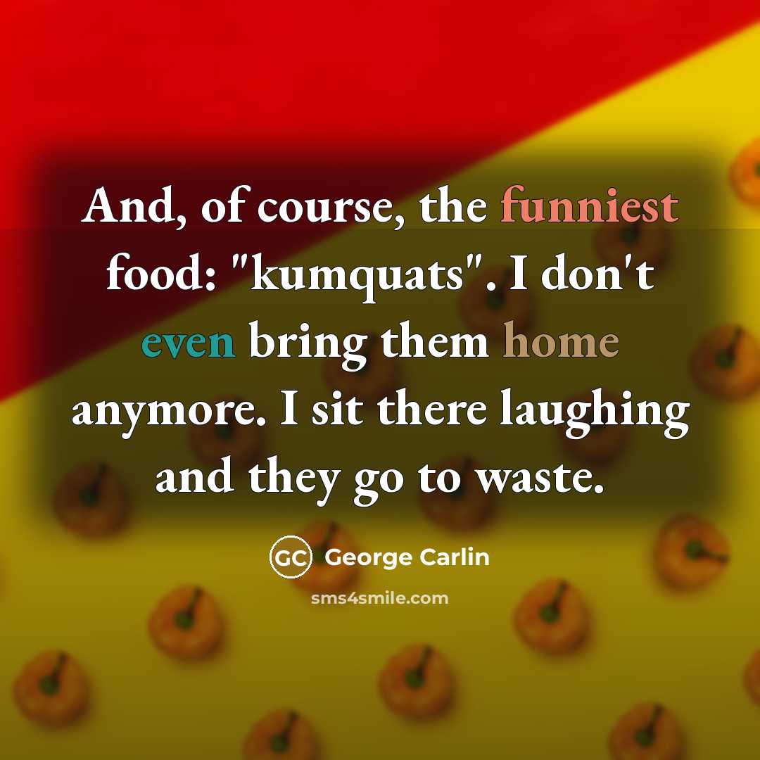 “And, of course, the funniest food: "kumquats". I don't even…” quote by George Carlin