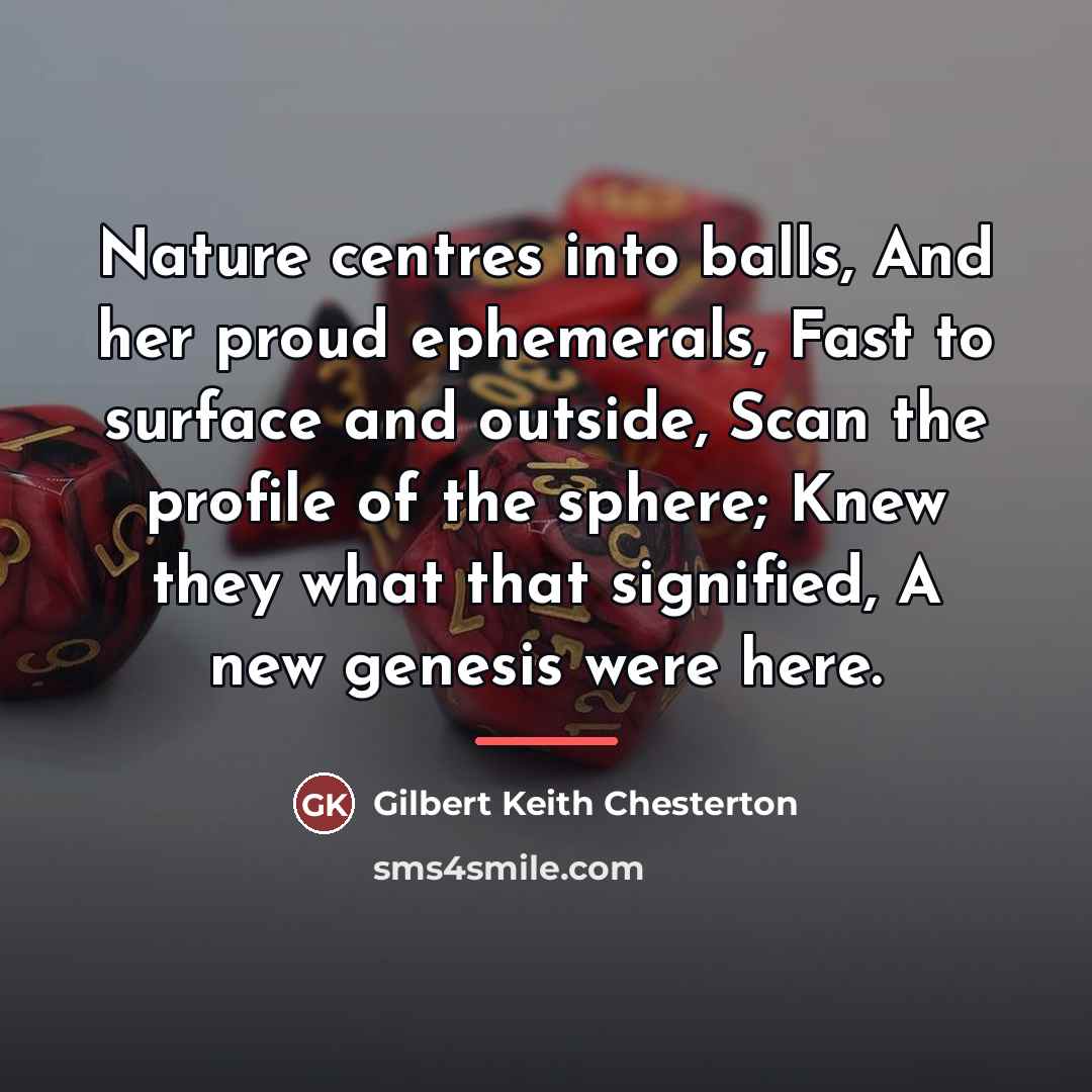 “Nature centres into balls, And her proud ephemerals, Fast to…” quote by Gilbert Keith Chesterton