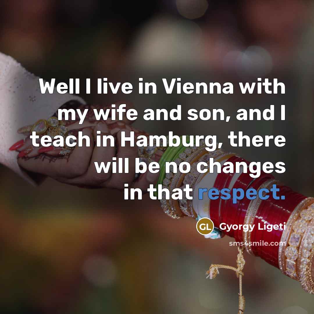 “Well I live in Vienna with my wife and son,…” quote by Gyorgy Ligeti