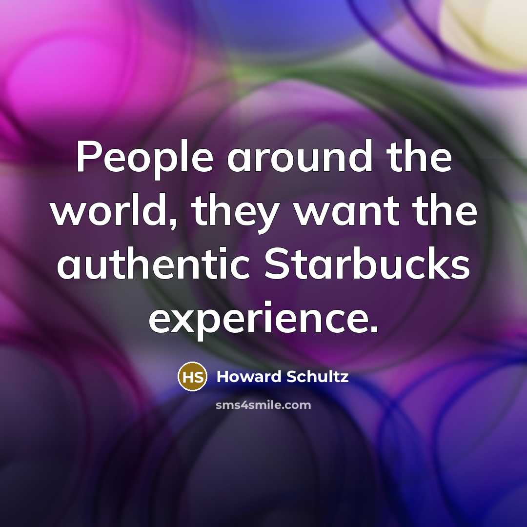 “People around the world, they want the authentic Starbucks experience.…” quote by Howard Schultz