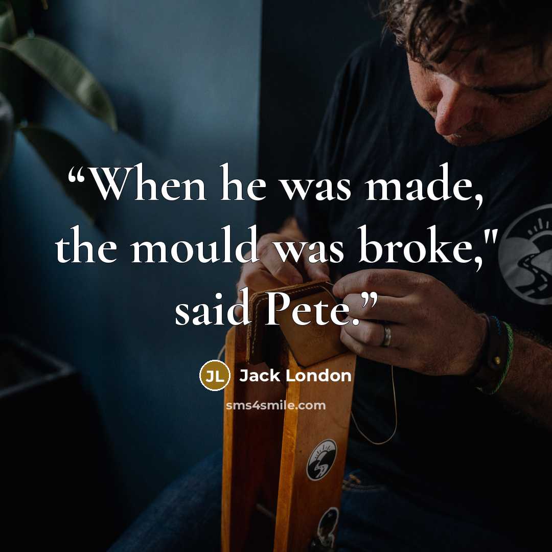 “When he was made, the mould was broke," said Pete.” quote by Jack London