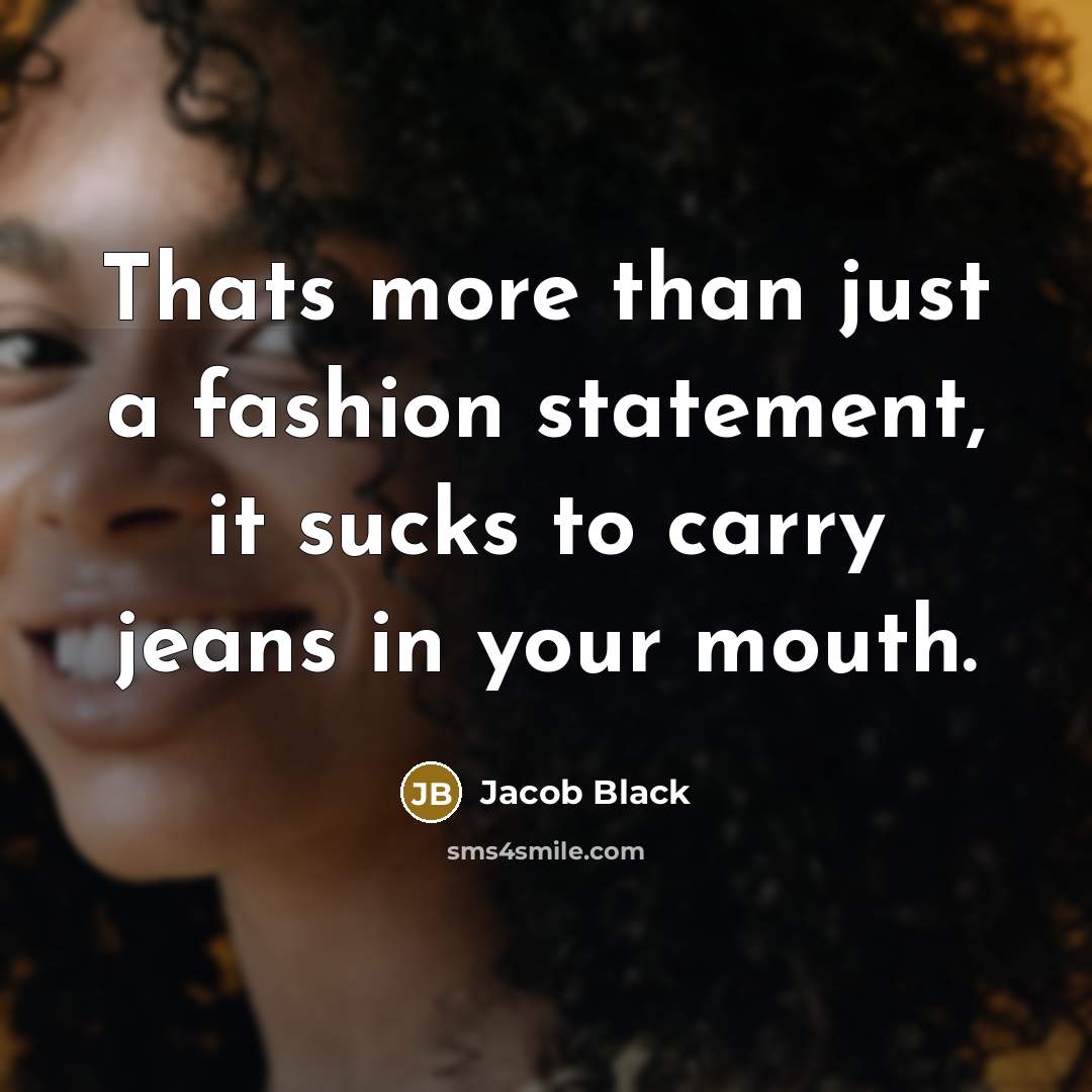 “Thats more than just a fashion statement, it sucks to…” quote by Jacob Black