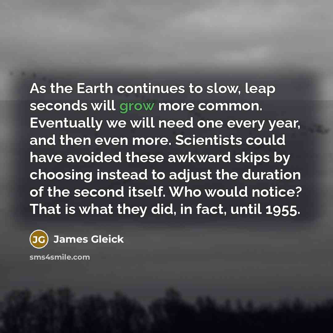 “As the Earth continues to slow, leap seconds will grow…” quote by James Gleick