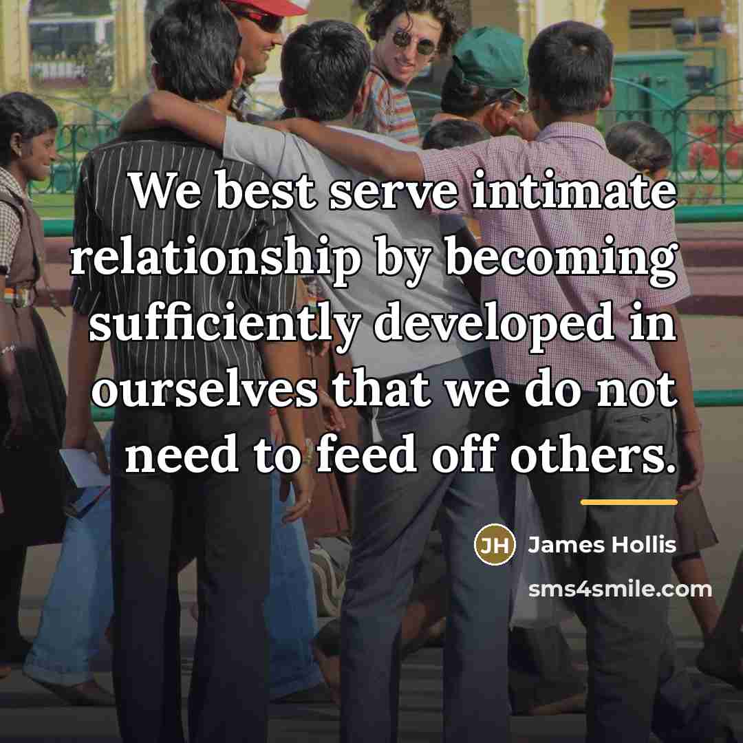 “We best serve intimate relationship by becoming sufficiently developed in…” quote by James Hollis