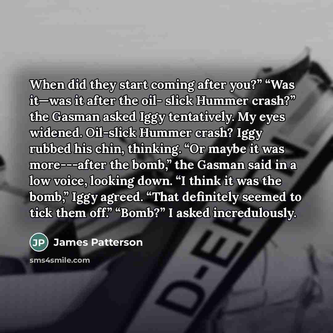 “When did they start coming after you?” “Was it—was it…” quote by James Patterson