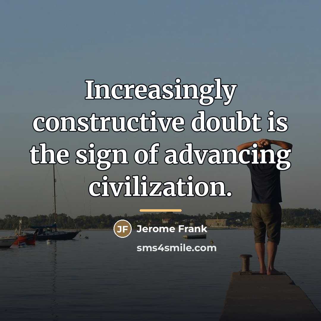 “Increasingly constructive doubt is the sign of advancing civilization.…” quote by Jerome Frank