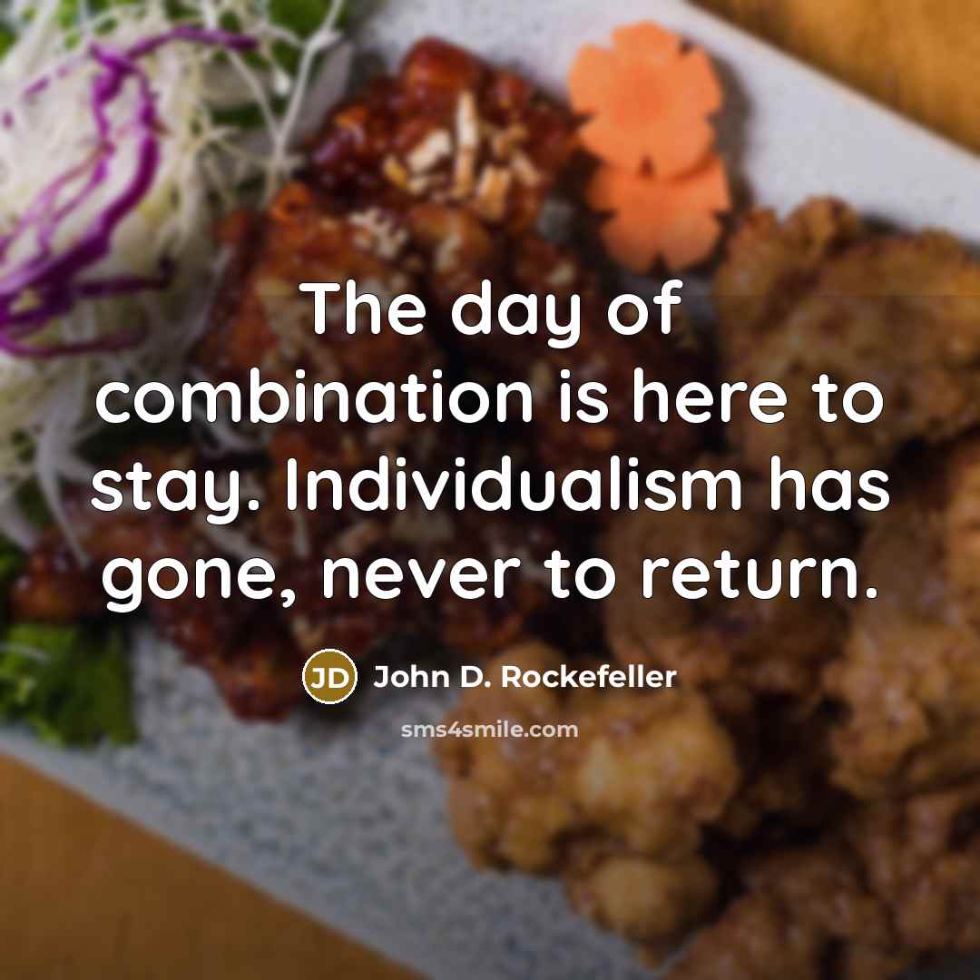 “The day of combination is here to stay. Individualism has…” quote by John D. Rockefeller