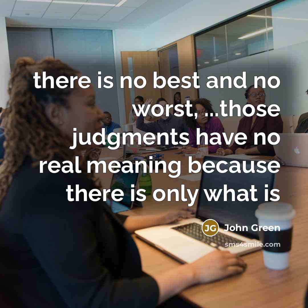 “there is no best and no worst, ...those judgments have…” quote by John Green