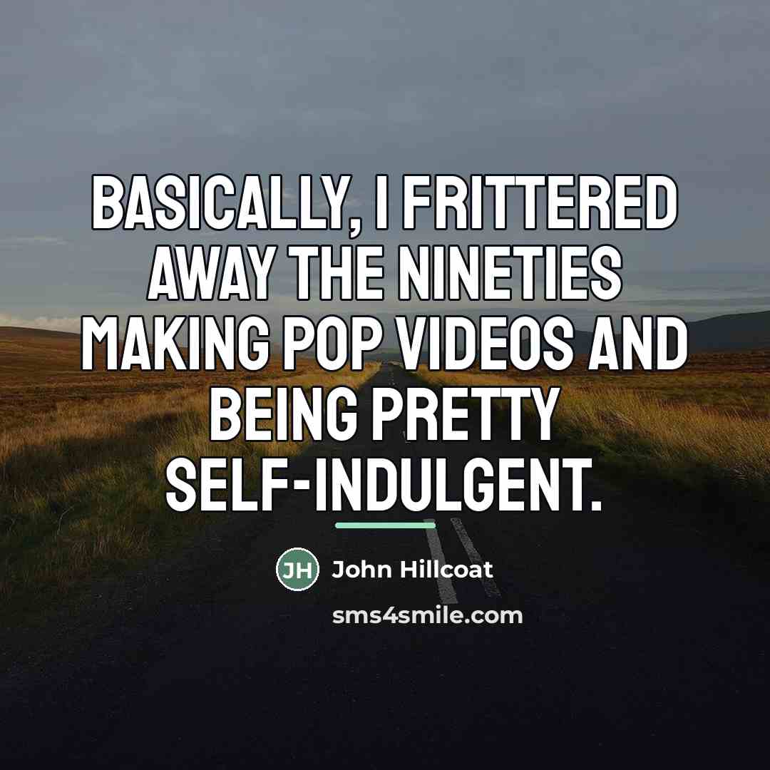“Basically, I frittered away the Nineties making pop videos and…” quote by John Hillcoat
