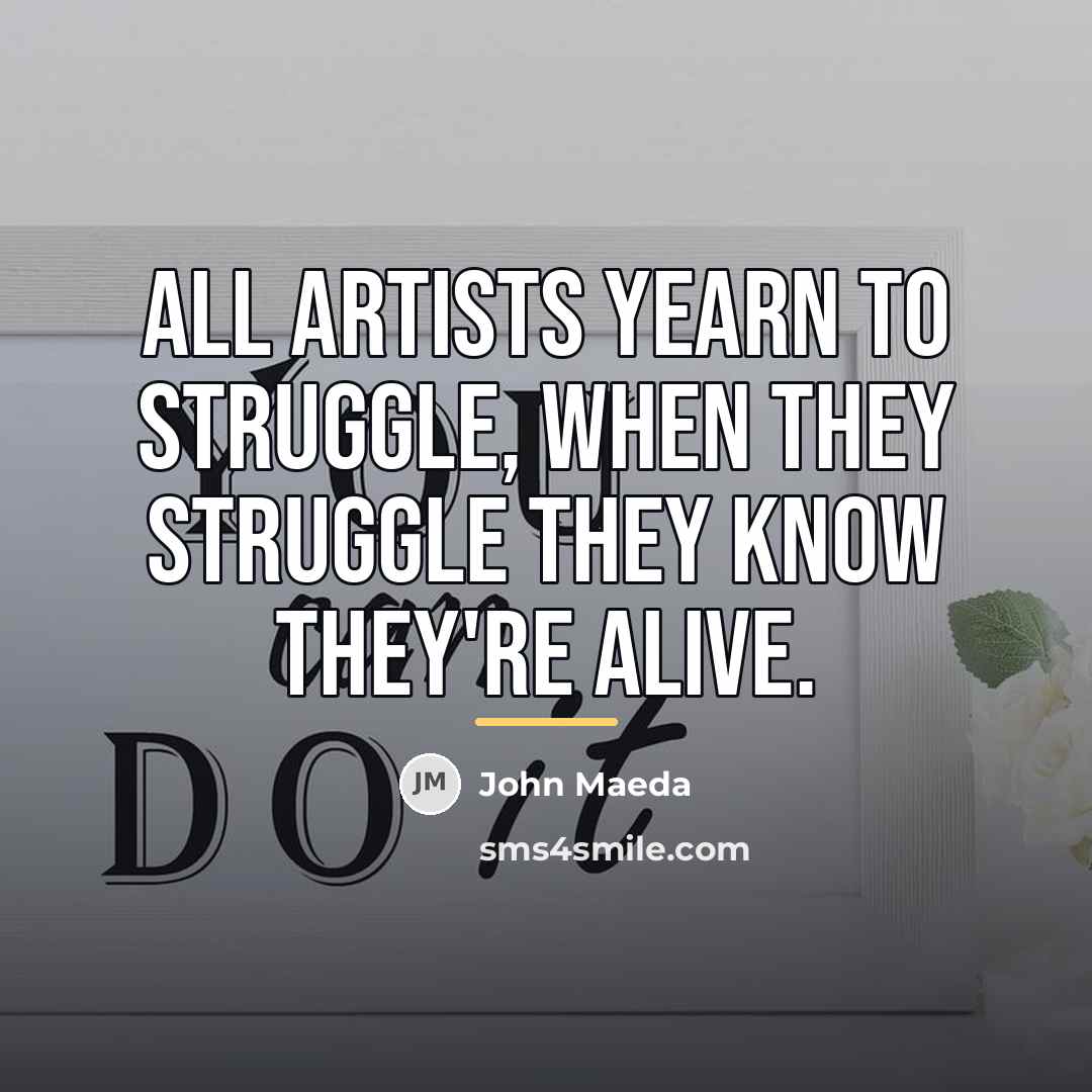 “All artists yearn to struggle, when they struggle they know…” quote by John Maeda
