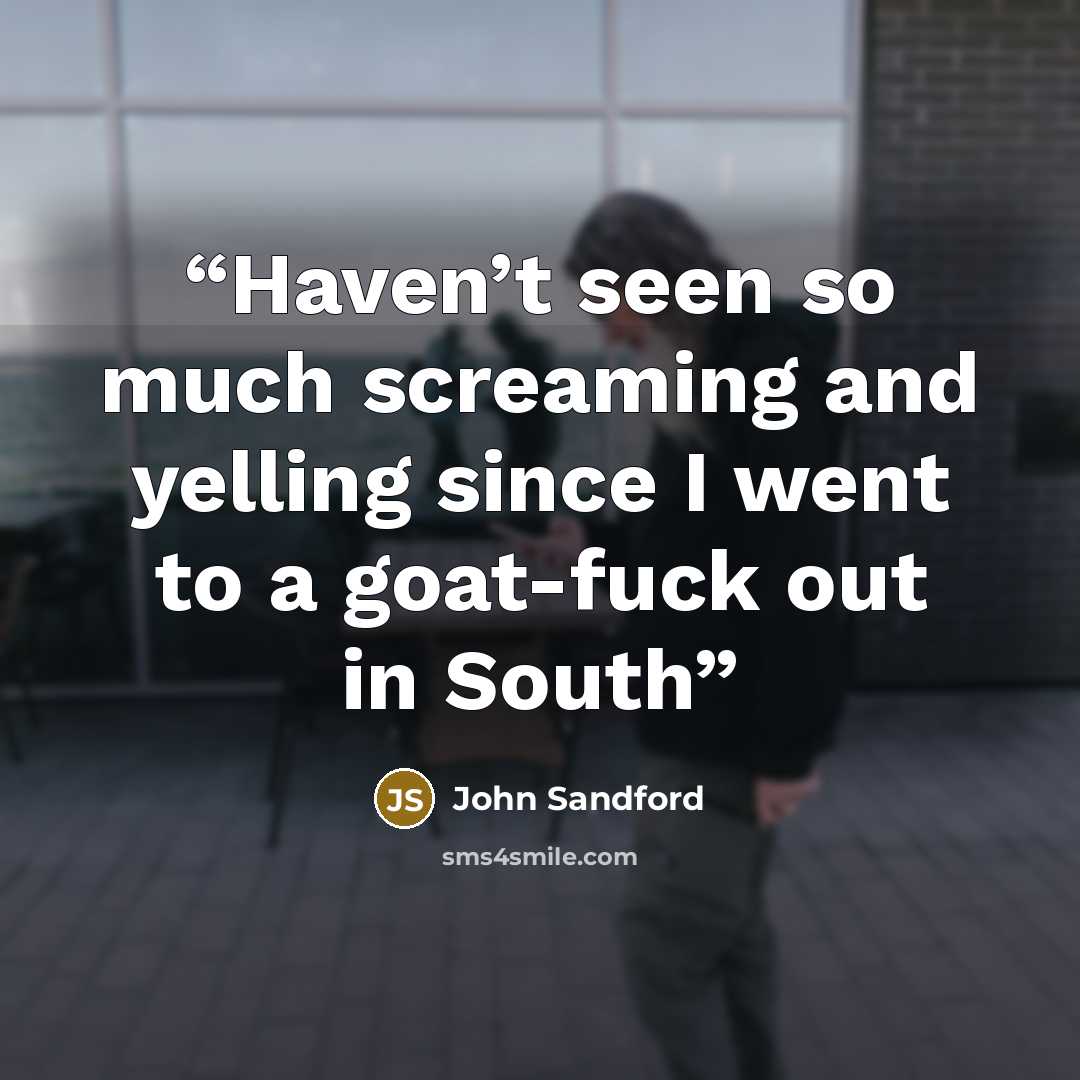 “Haven’t seen so much screaming and yelling since I went to a goat-fuck out in South” quote by John Sandford