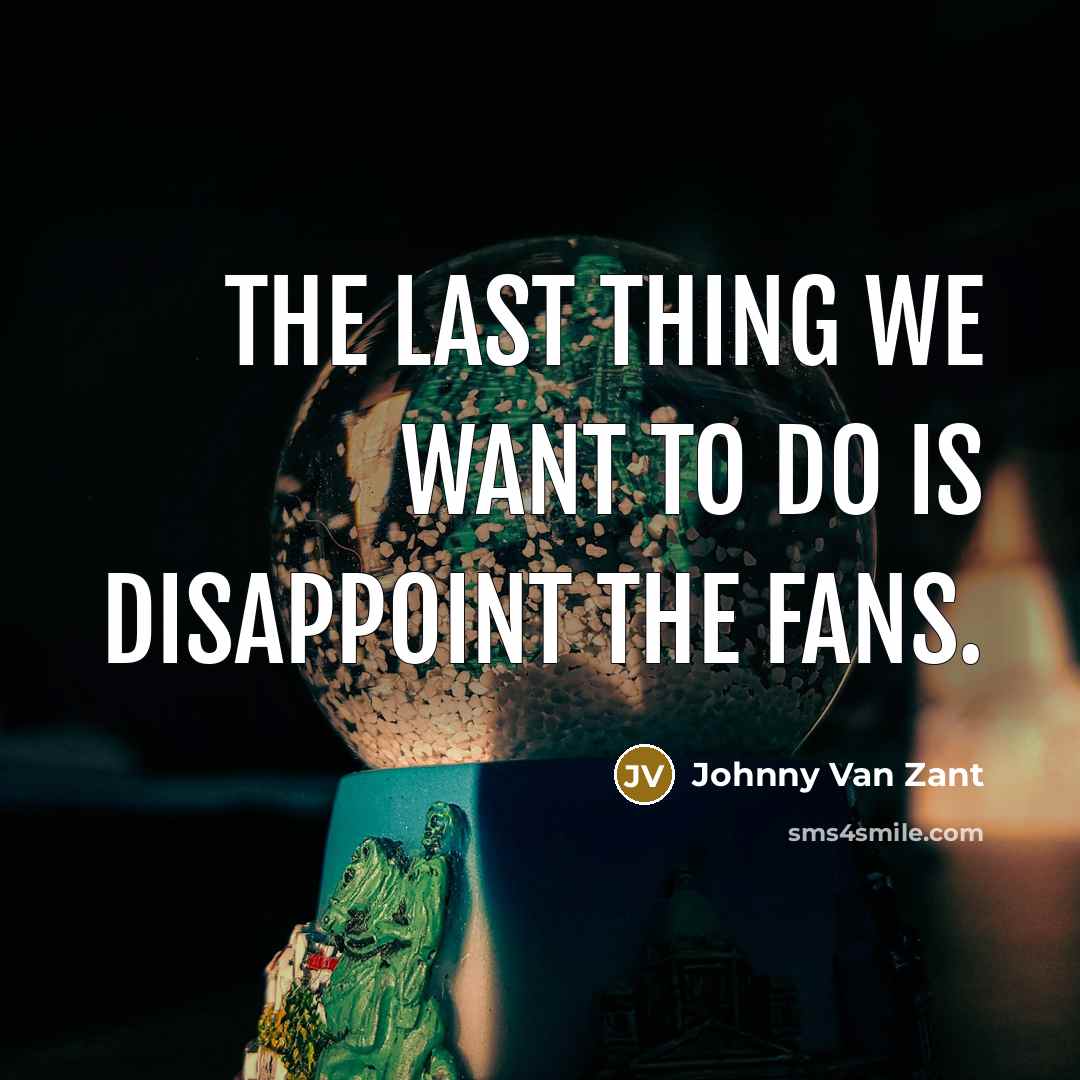 “The last thing we want to do is disappoint the…” quote by Johnny Van Zant