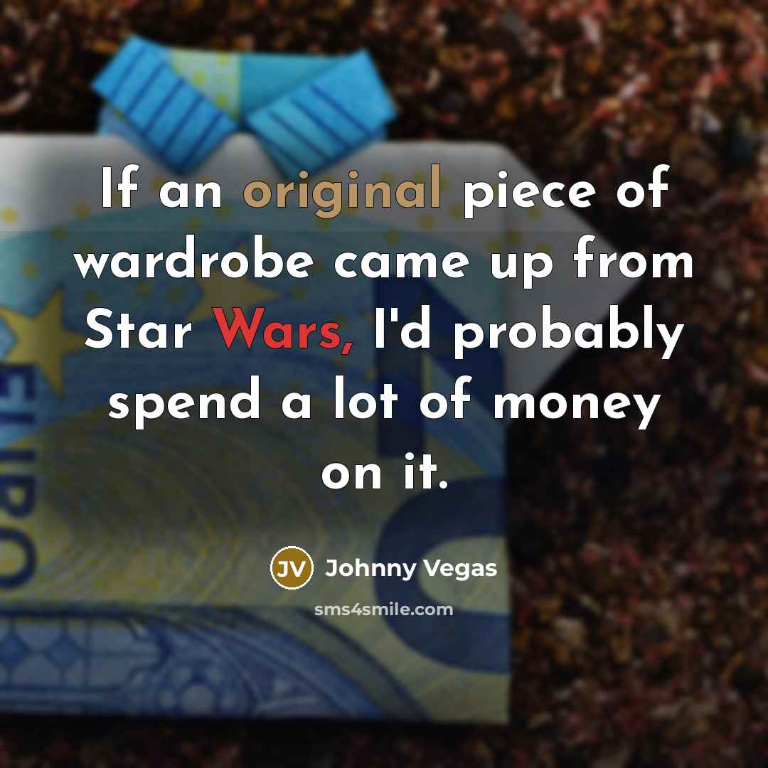 “If an original piece of wardrobe came up from Star…” quote by Johnny Vegas