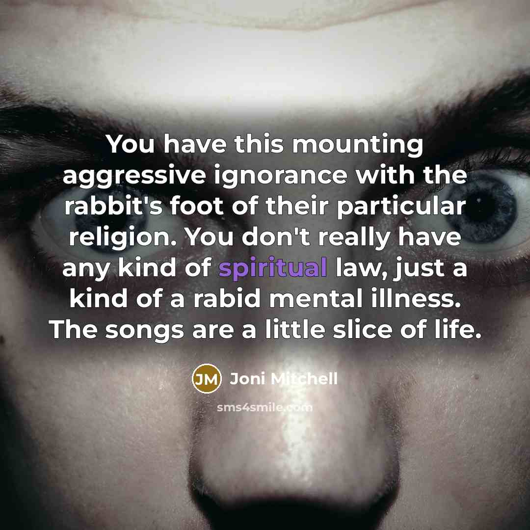 “You have this mounting aggressive ignorance with the rabbit's foot…” quote by Joni Mitchell