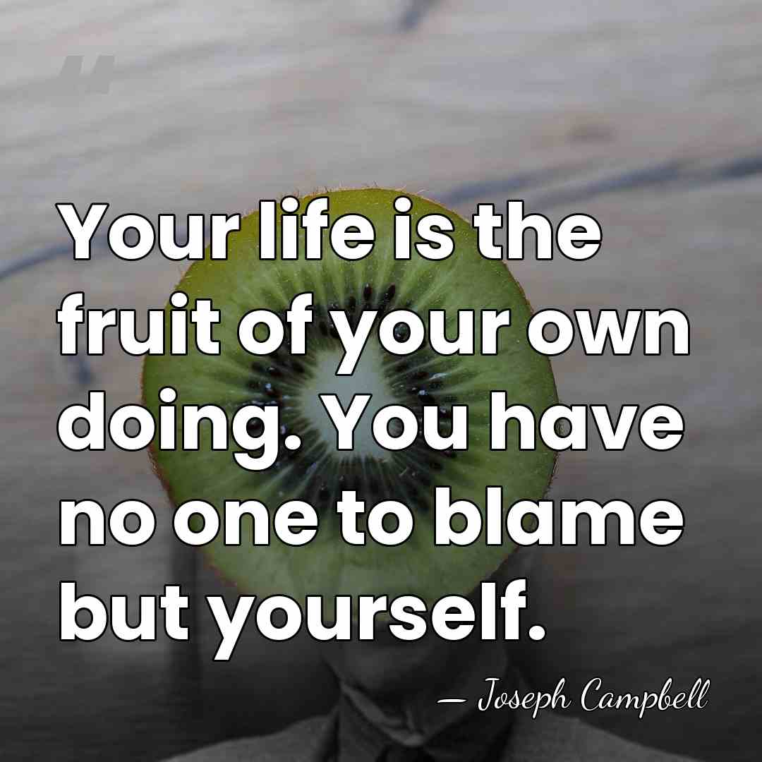 Your life is the fruit of your own doing. You have no&hellip; - Joseph Campbell